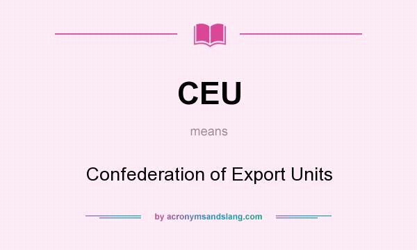 What does CEU mean? It stands for Confederation of Export Units