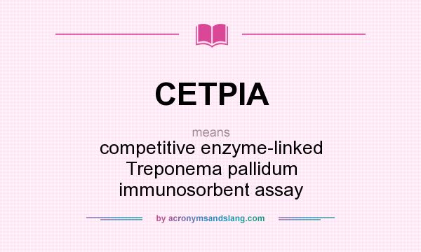 What does CETPIA mean? It stands for competitive enzyme-linked Treponema pallidum immunosorbent assay