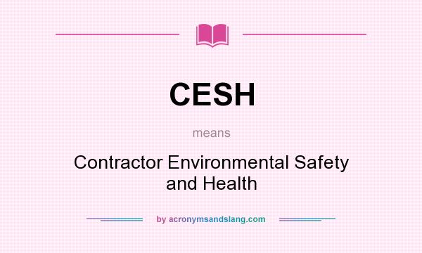What does CESH mean? It stands for Contractor Environmental Safety and Health