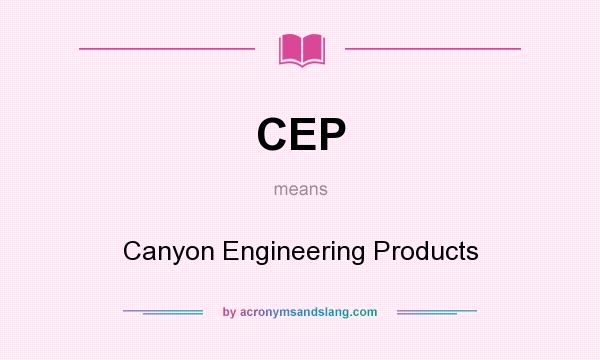 What does CEP mean? It stands for Canyon Engineering Products