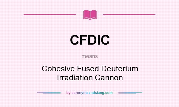 What does CFDIC mean? It stands for Cohesive Fused Deuterium Irradiation Cannon