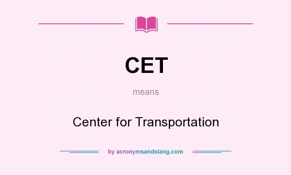 What does CET mean? It stands for Center for Transportation