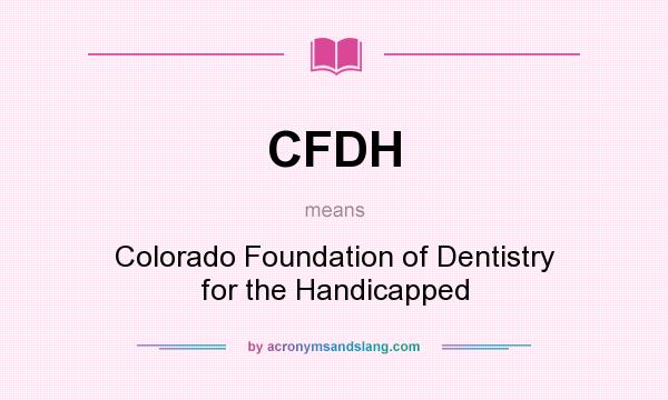 What does CFDH mean? It stands for Colorado Foundation of Dentistry for the Handicapped