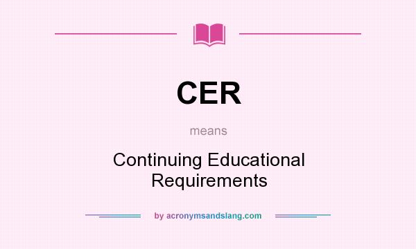 What does CER mean? It stands for Continuing Educational Requirements