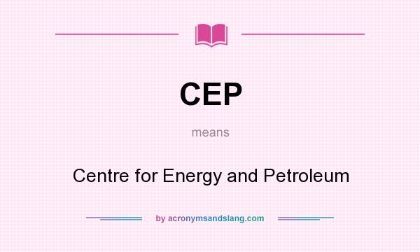 What does CEP mean? It stands for Centre for Energy and Petroleum