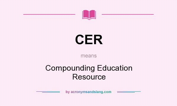 What does CER mean? It stands for Compounding Education Resource