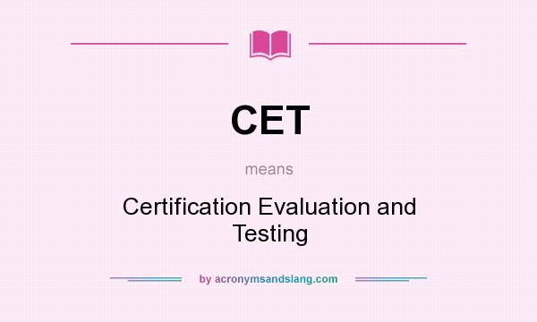 What does CET mean? It stands for Certification Evaluation and Testing