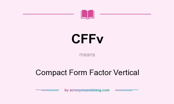 What does CFFv mean? It stands for Compact Form Factor Vertical