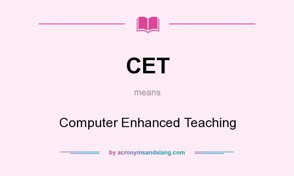 What does CET mean? It stands for Computer Enhanced Teaching
