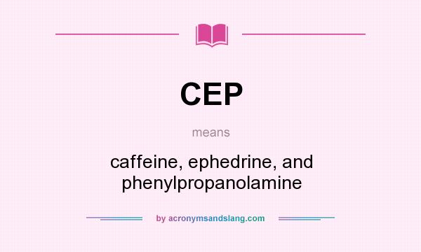 What does CEP mean? It stands for caffeine, ephedrine, and phenylpropanolamine