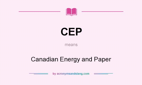 What does CEP mean? It stands for Canadian Energy and Paper