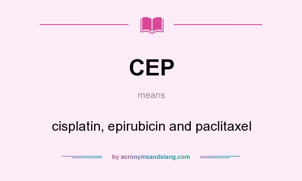 What does CEP mean? It stands for cisplatin, epirubicin and paclitaxel