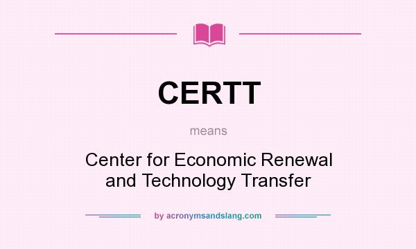 What does CERTT mean? It stands for Center for Economic Renewal and Technology Transfer