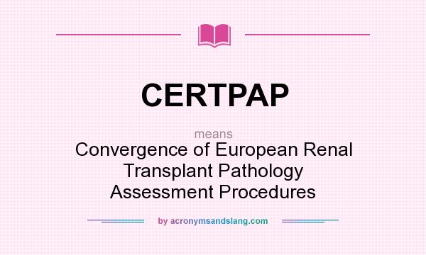 What does CERTPAP mean? It stands for Convergence of European Renal Transplant Pathology Assessment Procedures