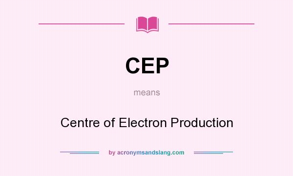 What does CEP mean? It stands for Centre of Electron Production