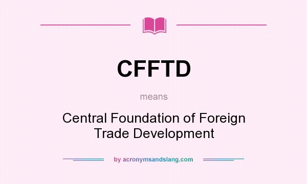 What does CFFTD mean? It stands for Central Foundation of Foreign Trade Development