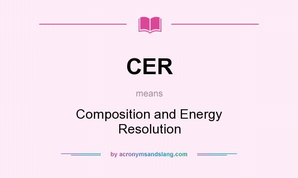 What does CER mean? It stands for Composition and Energy Resolution