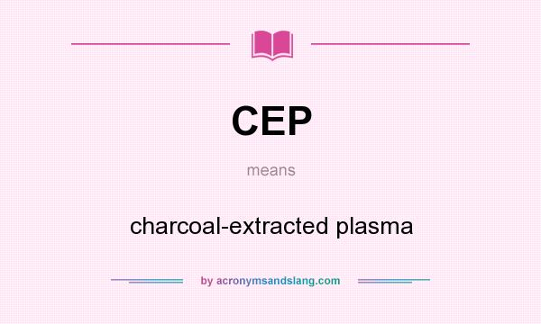 What does CEP mean? It stands for charcoal-extracted plasma