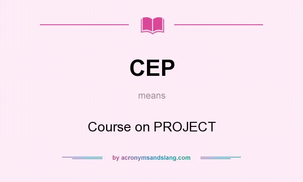 What does CEP mean? It stands for Course on PROJECT
