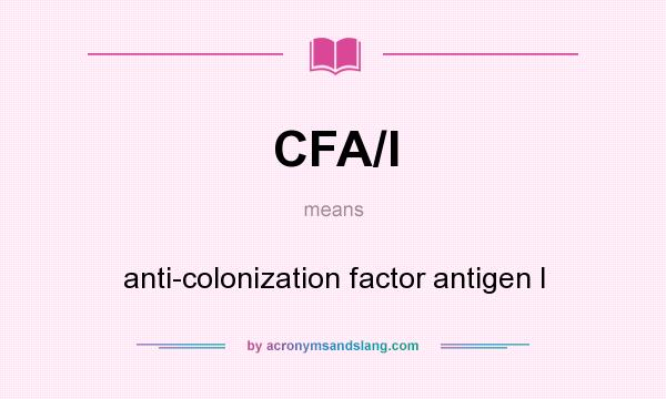 What does CFA/I mean? It stands for anti-colonization factor antigen I