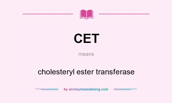 What does CET mean? It stands for cholesteryl ester transferase