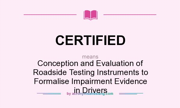 What does CERTIFIED mean? It stands for Conception and Evaluation of Roadside Testing Instruments to Formalise Impairment Evidence in Drivers