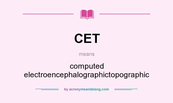 What does CET mean? It stands for computed electroencephalographictopographic