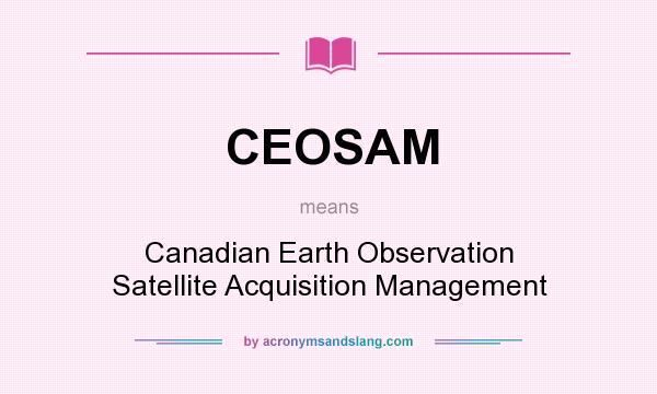 What does CEOSAM mean? It stands for Canadian Earth Observation Satellite Acquisition Management