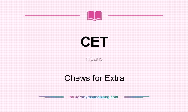 What does CET mean? It stands for Chews for Extra