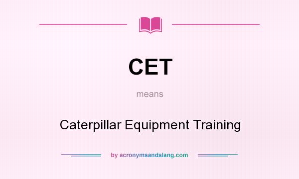 What does CET mean? It stands for Caterpillar Equipment Training