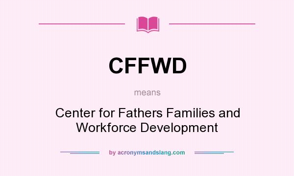 What does CFFWD mean? It stands for Center for Fathers Families and Workforce Development