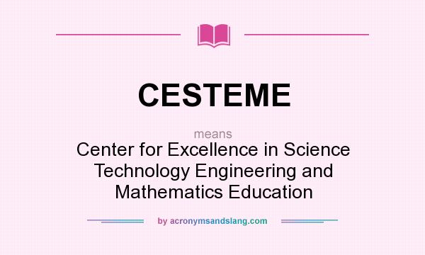 What does CESTEME mean? It stands for Center for Excellence in Science Technology Engineering and Mathematics Education