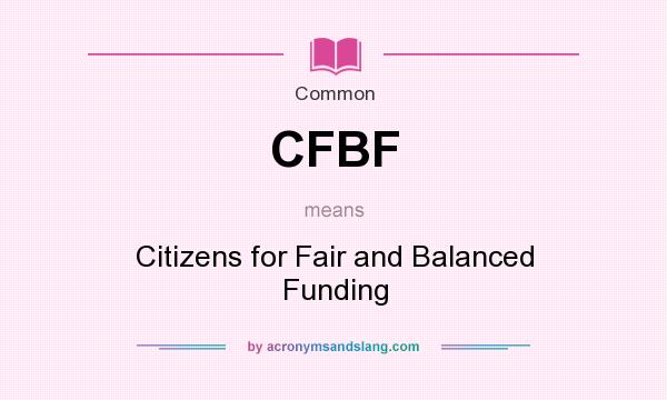 What does CFBF mean? It stands for Citizens for Fair and Balanced Funding