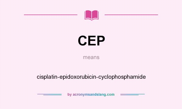 What does CEP mean? It stands for cisplatin-epidoxorubicin-cyclophosphamide