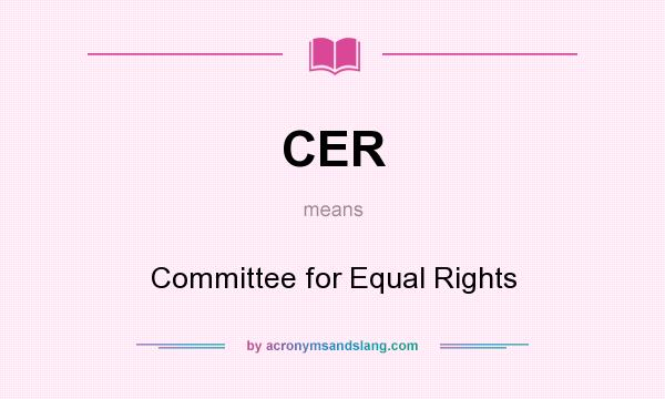 What does CER mean? It stands for Committee for Equal Rights