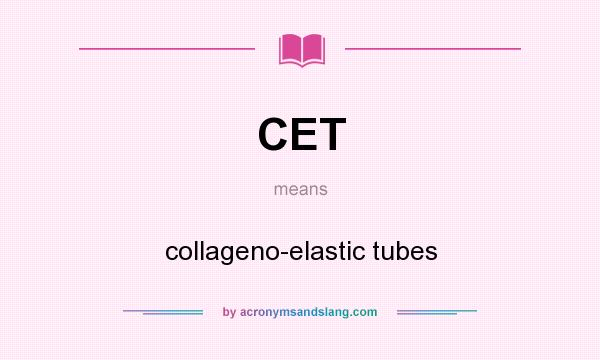 What does CET mean? It stands for collageno-elastic tubes