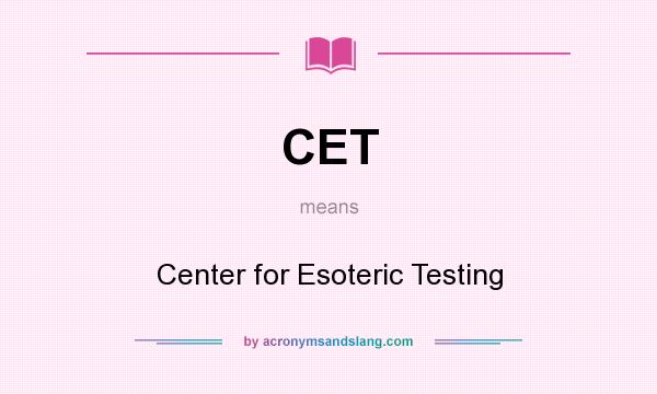 What does CET mean? It stands for Center for Esoteric Testing