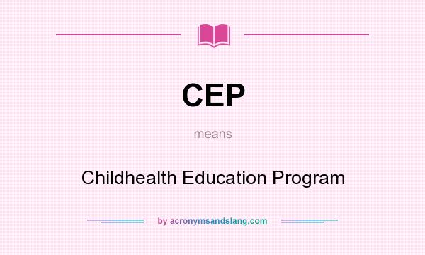 What does CEP mean? It stands for Childhealth Education Program