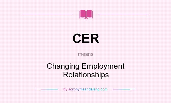 What does CER mean? It stands for Changing Employment Relationships