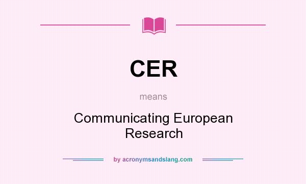 What does CER mean? It stands for Communicating European Research