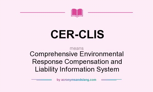 What does CER-CLIS mean? It stands for Comprehensive Environmental Response Compensation and Liability Information System