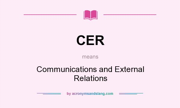 What does CER mean? It stands for Communications and External Relations