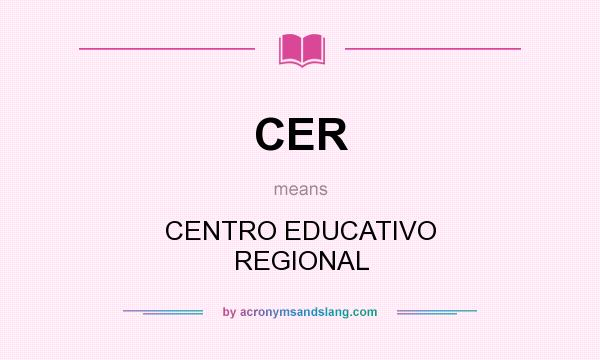 What does CER mean? It stands for CENTRO EDUCATIVO REGIONAL