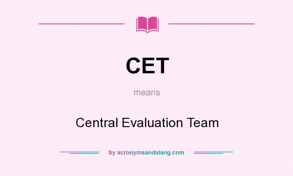 What does CET mean? It stands for Central Evaluation Team