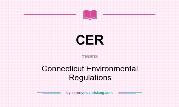 What does CER mean? It stands for Connecticut Environmental Regulations