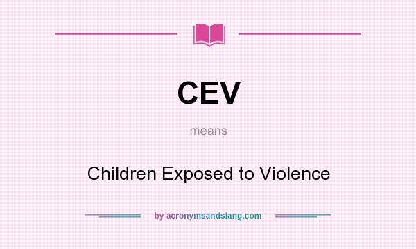 What does CEV mean? It stands for Children Exposed to Violence