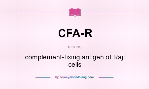 What does CFA-R mean? It stands for complement-fixing antigen of Raji cells