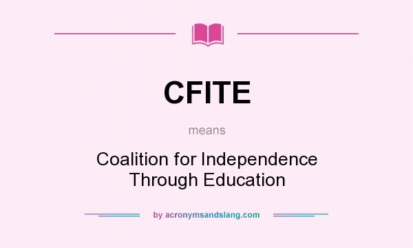 What does CFITE mean? It stands for Coalition for Independence Through Education