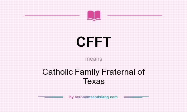 What does CFFT mean? It stands for Catholic Family Fraternal of Texas
