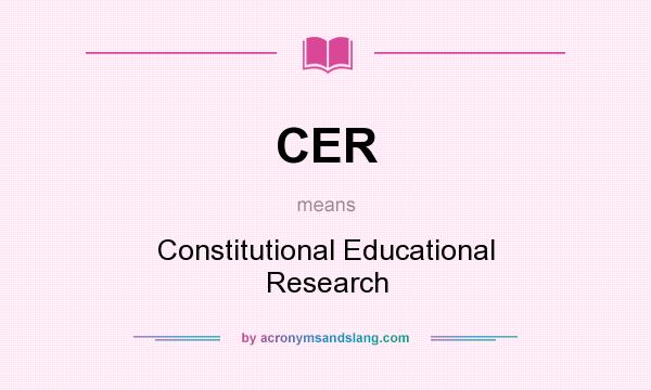 What does CER mean? It stands for Constitutional Educational Research